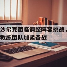 爱游戏-沙尔克面临调整阵容挑战，教练团队加紧备战(沙尔克04vs汉诺威96)
